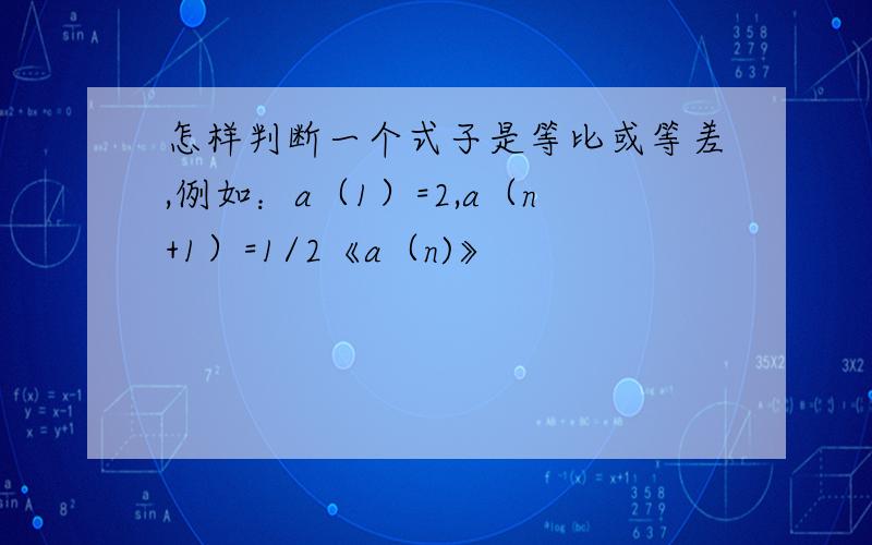 怎样判断一个式子是等比或等差,例如：a（1）=2,a（n+1）=1/2《a（n)》