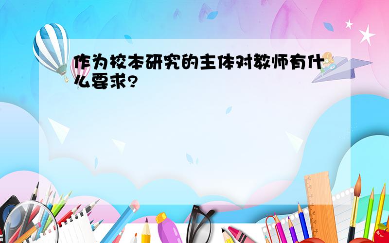 作为校本研究的主体对教师有什么要求?