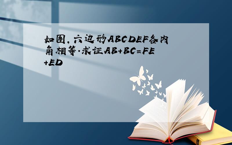 如图,六边形ABCDEF各内角相等.求证AB+BC=FE+ED