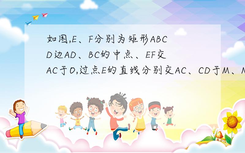 如图,E、F分别为矩形ABCD边AD、BC的中点、EF交AC于O,过点E的直线分别交AC、CD于M、N两点 连ME、NF