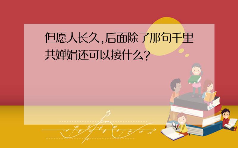 但愿人长久,后面除了那句千里共婵娟还可以接什么?