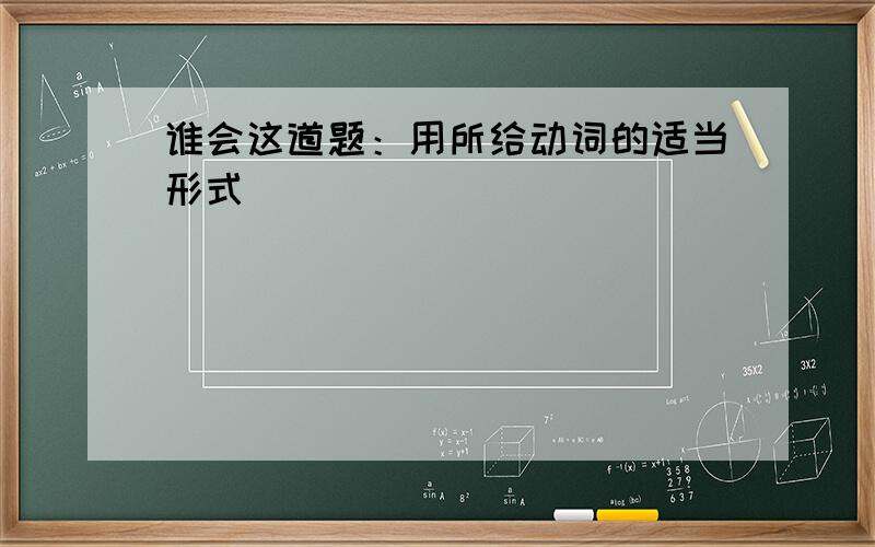 谁会这道题：用所给动词的适当形式