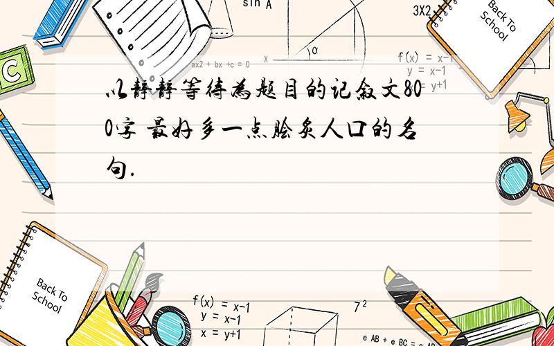 以静静等待为题目的记叙文800字 最好多一点脍炙人口的名句.