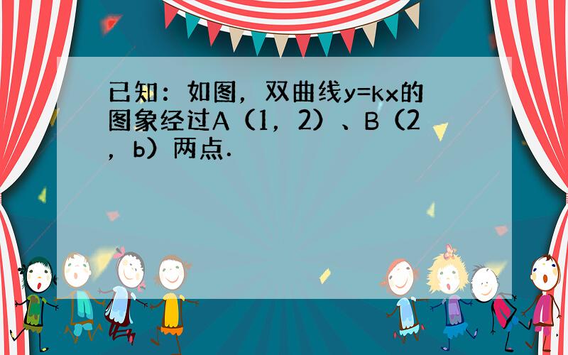 已知：如图，双曲线y=kx的图象经过A（1，2）、B（2，b）两点．