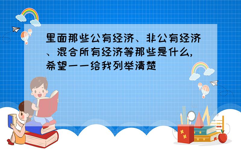 里面那些公有经济、非公有经济、混合所有经济等那些是什么,希望一一给我列举清楚