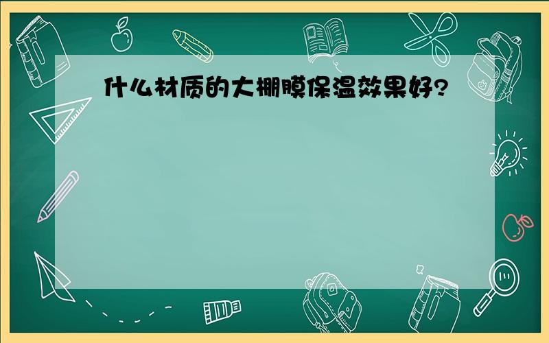 什么材质的大棚膜保温效果好?