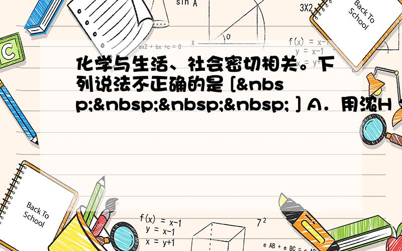 化学与生活、社会密切相关。下列说法不正确的是 [     ] A．用浓H 2 S