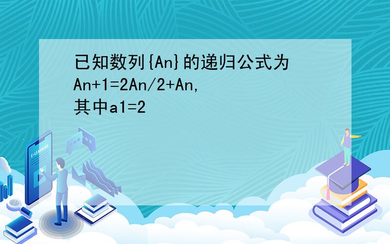 已知数列{An}的递归公式为An+1=2An/2+An,其中a1=2