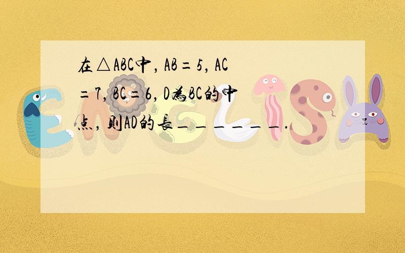 在△ABC中，AB=5，AC=7，BC=6，D为BC的中点，则AD的长______．