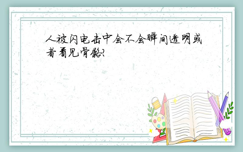 人被闪电击中会不会瞬间透明或者看见骨骼?