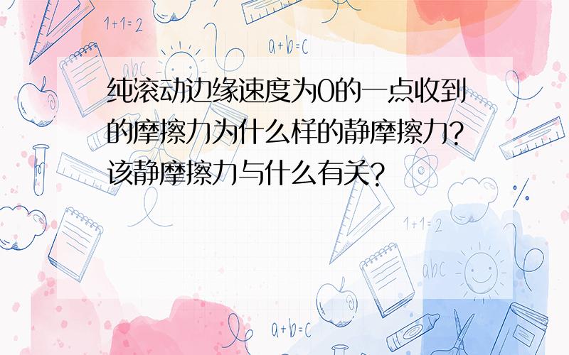 纯滚动边缘速度为0的一点收到的摩擦力为什么样的静摩擦力?该静摩擦力与什么有关?