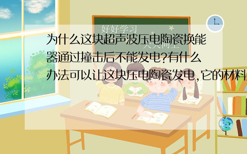 为什么这块超声波压电陶瓷换能器通过撞击后不能发电?有什么办法可以让这块压电陶瓷发电,它的材料是PZT