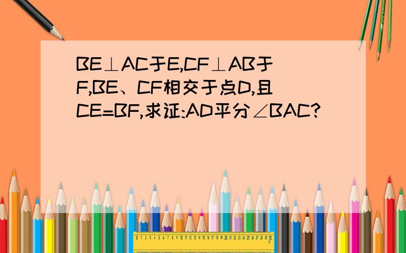 BE⊥AC于E,CF⊥AB于F,BE、CF相交于点D,且CE=BF,求证:AD平分∠BAC?