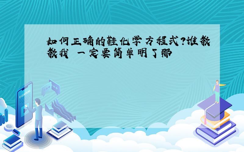 如何正确的鞋化学方程式?谁教教我 一定要简单明了那