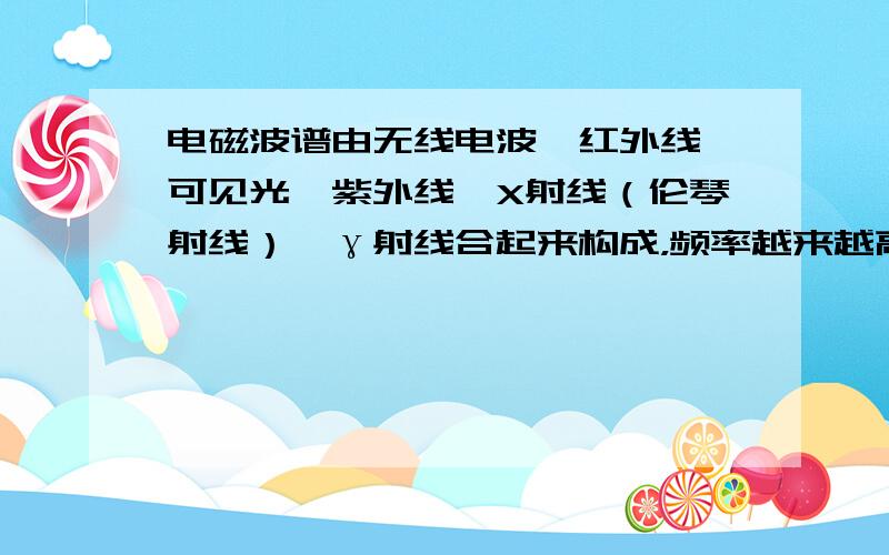 电磁波谱由无线电波、红外线、可见光、紫外线、X射线（伦琴射线）、γ射线合起来构成，频率越来越高，所以γ射线频率最大，由
