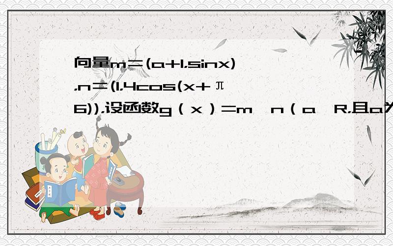 向量m＝(a+1，sinx)，n＝(1，4cos(x+π6))，设函数g（x）=m•n（a∈R，且a为常数）．