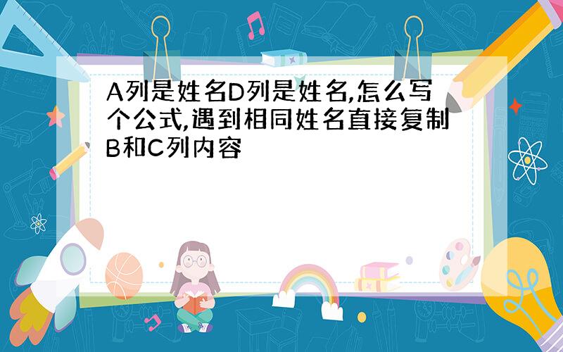 A列是姓名D列是姓名,怎么写个公式,遇到相同姓名直接复制B和C列内容