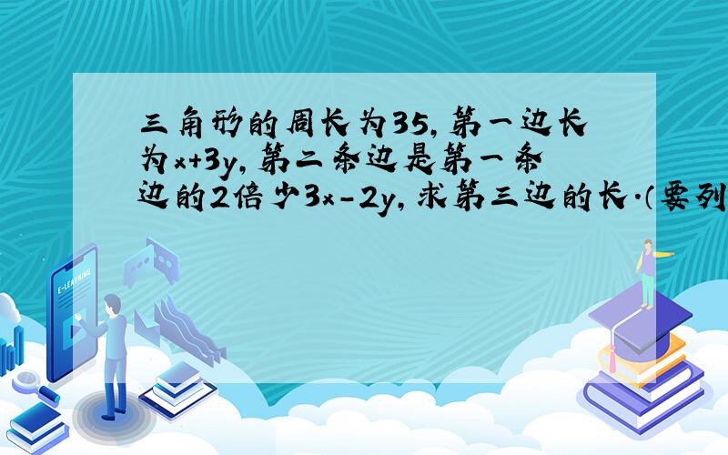 三角形的周长为35,第一边长为x+3y,第二条边是第一条边的2倍少3x-2y,求第三边的长.（要列式）