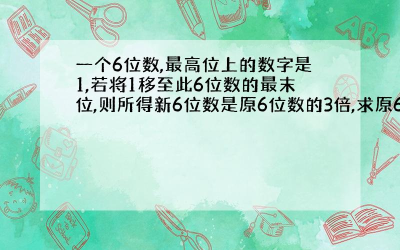 一个6位数,最高位上的数字是1,若将1移至此6位数的最末位,则所得新6位数是原6位数的3倍,求原6位数?