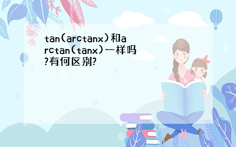 tan(arctanx)和arctan(tanx)一样吗?有何区别?