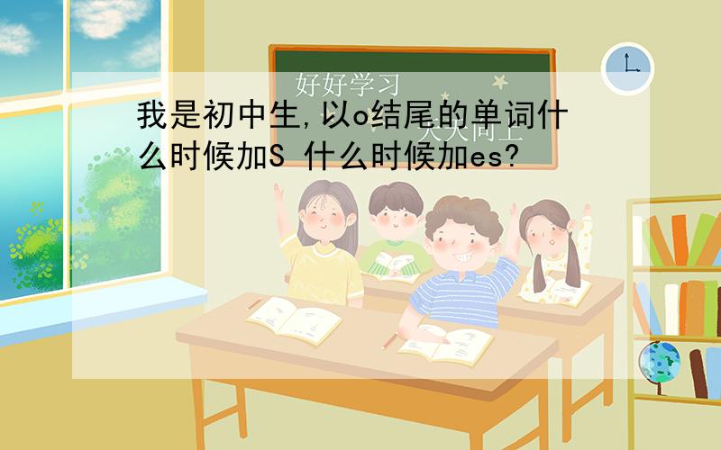 我是初中生,以o结尾的单词什么时候加S 什么时候加es?