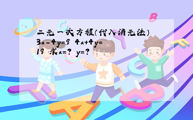 二元一次方程（代入消元法） 3x-4y=9 4x+4y=19 求x=? y=?