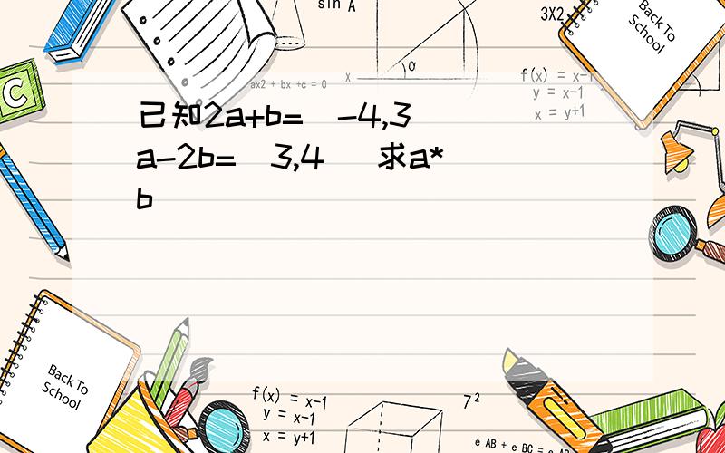 已知2a+b=(-4,3) a-2b=(3,4) 求a*b