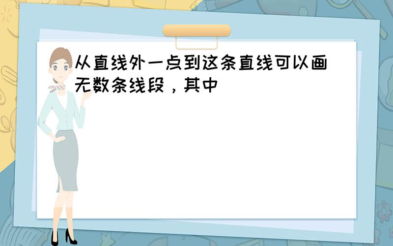 从直线外一点到这条直线可以画无数条线段，其中