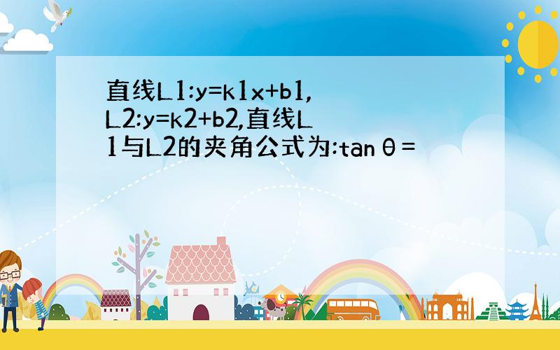 直线L1:y=k1x+b1,L2:y=k2+b2,直线L1与L2的夹角公式为:tanθ=