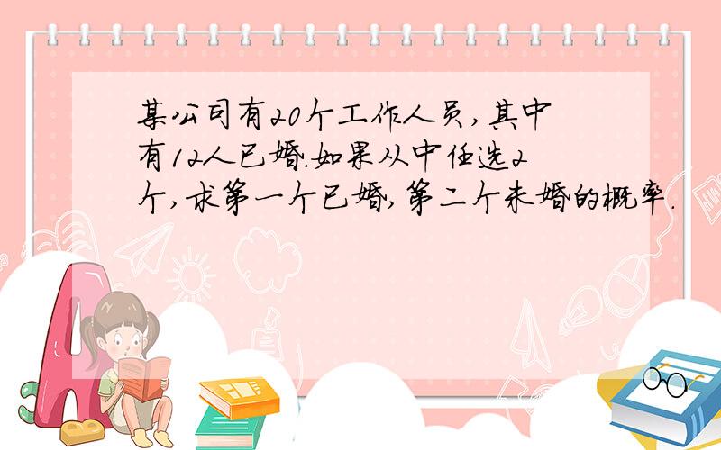 某公司有20个工作人员,其中有12人已婚.如果从中任选2个,求第一个已婚,第二个未婚的概率.