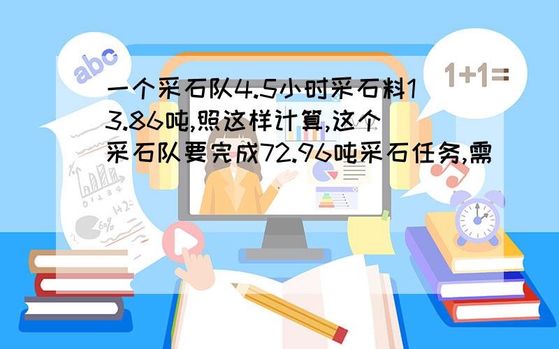 一个采石队4.5小时采石料13.86吨,照这样计算,这个采石队要完成72.96吨采石任务,需