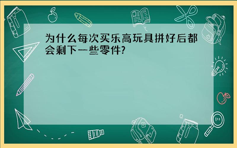 为什么每次买乐高玩具拼好后都会剩下一些零件?