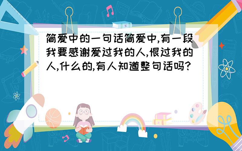 简爱中的一句话简爱中,有一段我要感谢爱过我的人,恨过我的人,什么的,有人知道整句话吗?