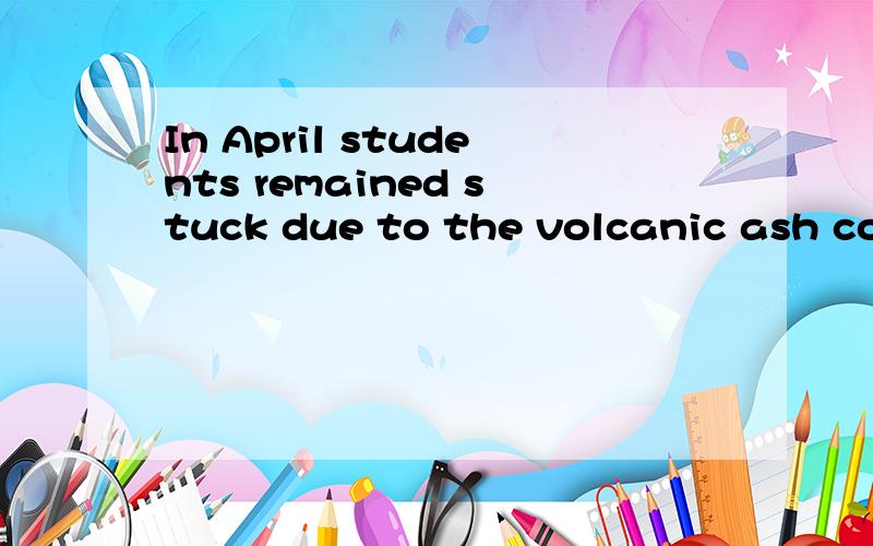 In April students remained stuck due to the volcanic ash cou