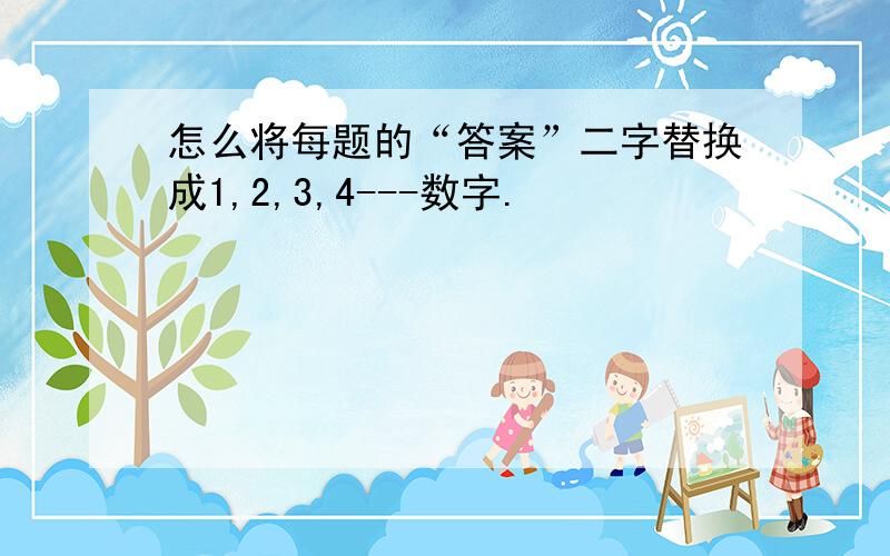 怎么将每题的“答案”二字替换成1,2,3,4---数字.