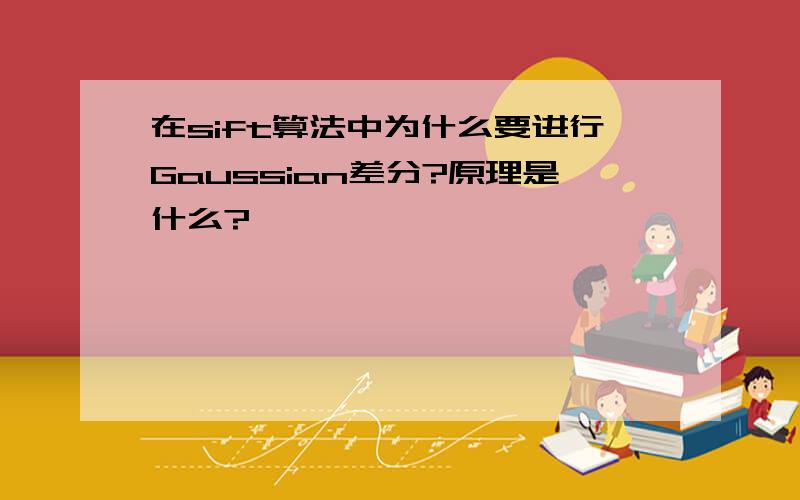 在sift算法中为什么要进行Gaussian差分?原理是什么?