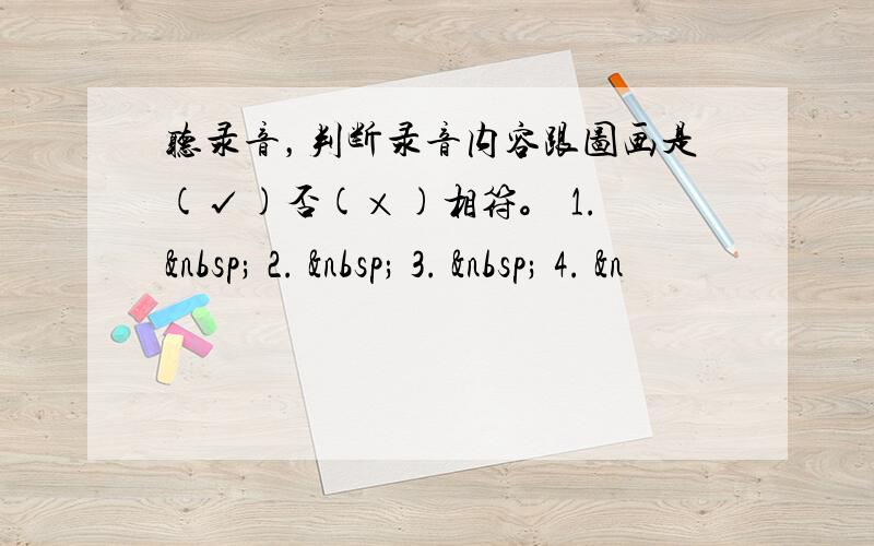 听录音，判断录音内容跟图画是(√)否(×)相符。 1.   2.   3.   4. &n