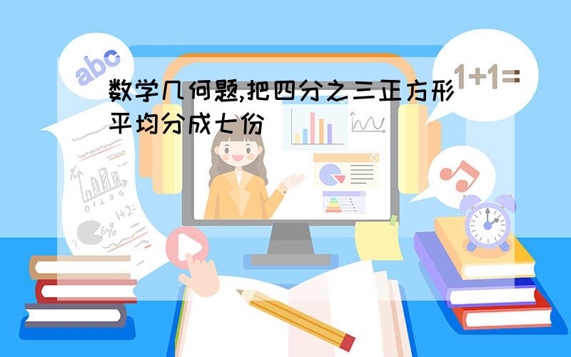 数学几何题,把四分之三正方形平均分成七份