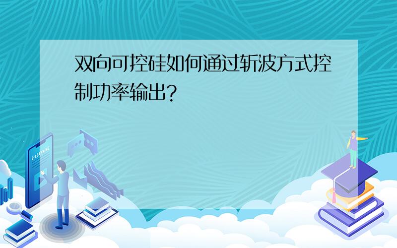 双向可控硅如何通过斩波方式控制功率输出?