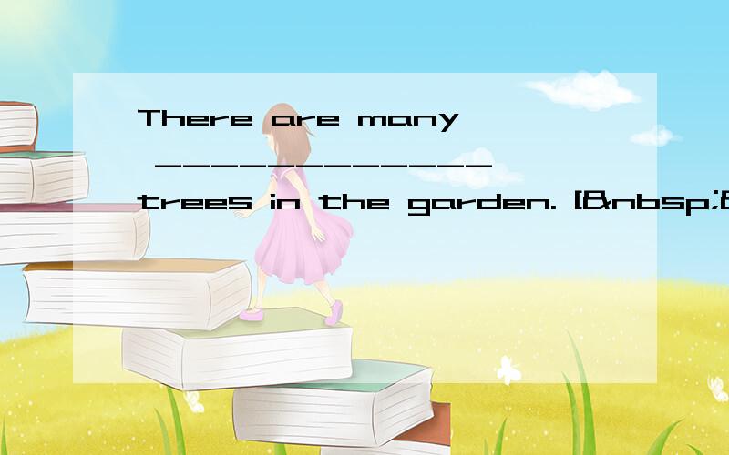 There are many ____________ trees in the garden. [ &nbs