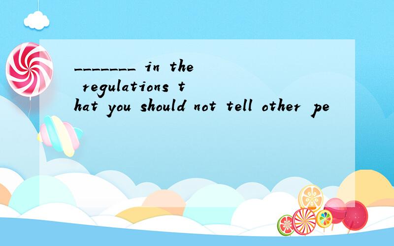 _______ in the regulations that you should not tell other pe