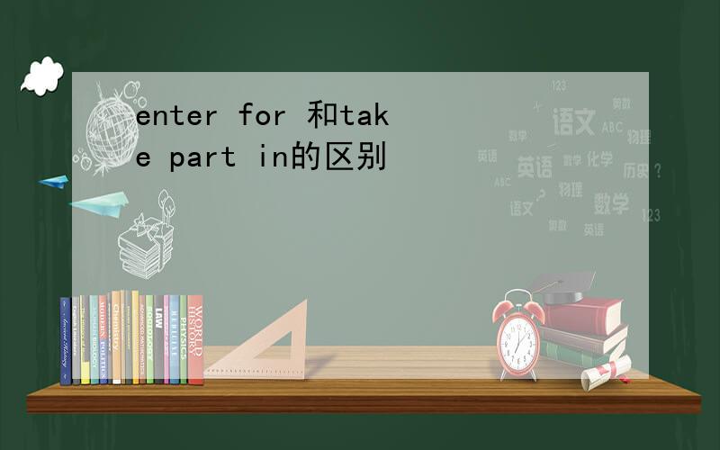 enter for 和take part in的区别