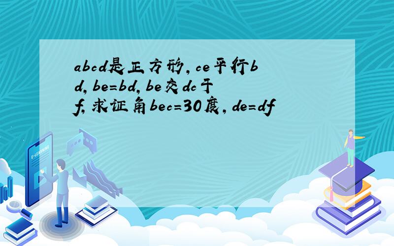 abcd是正方形,ce平行bd,be=bd,be交dc于f,求证角bec=30度,de=df