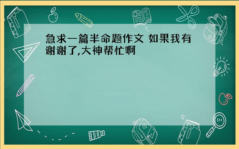 急求一篇半命题作文 如果我有谢谢了,大神帮忙啊