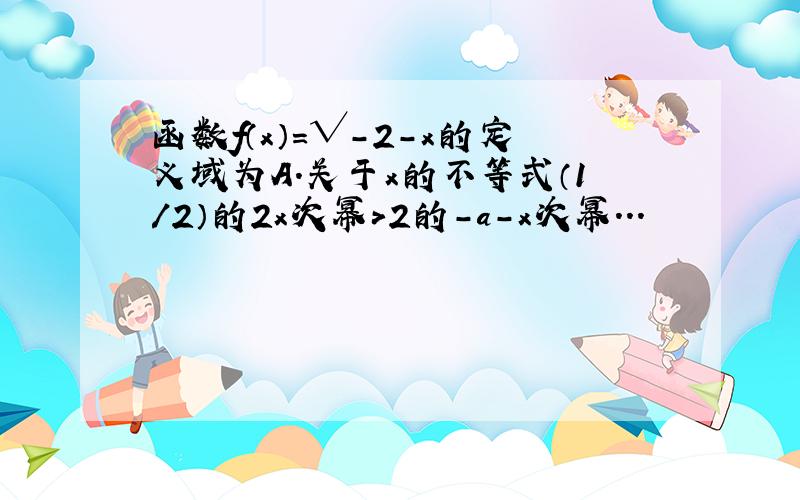 函数f（x）=√-2-x的定义域为A.关于x的不等式（1/2）的2x次幂＞2的-a-x次幂...