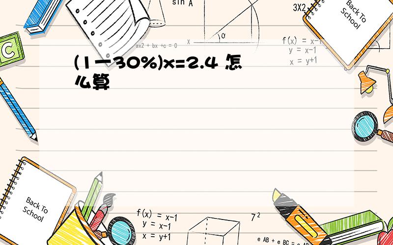 (1一30%)x=2.4 怎么算