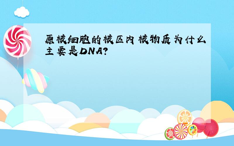 原核细胞的核区内核物质为什么主要是DNA?