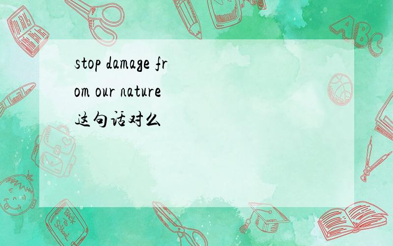 stop damage from our nature 这句话对么