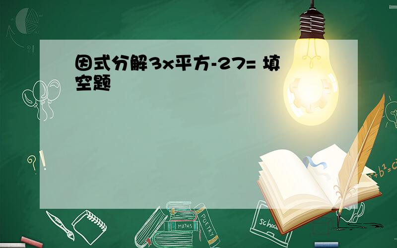 因式分解3x平方-27= 填空题