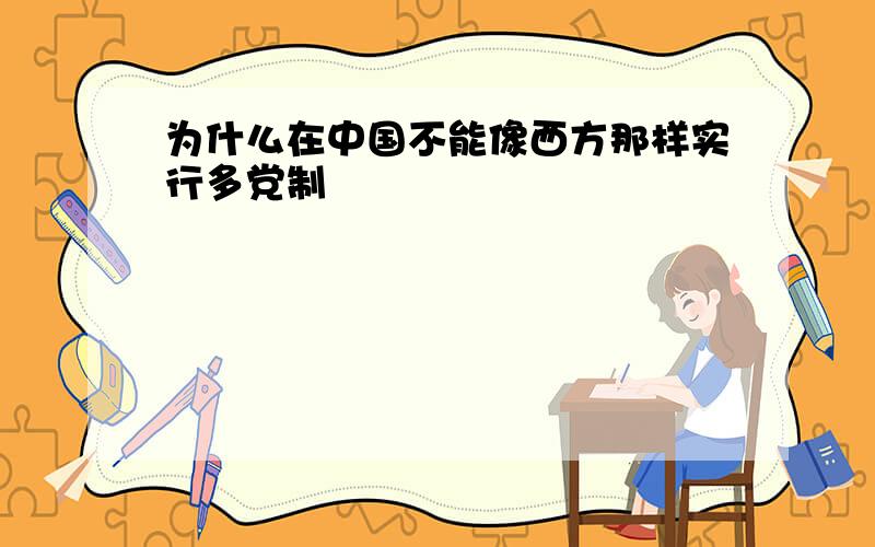 为什么在中国不能像西方那样实行多党制